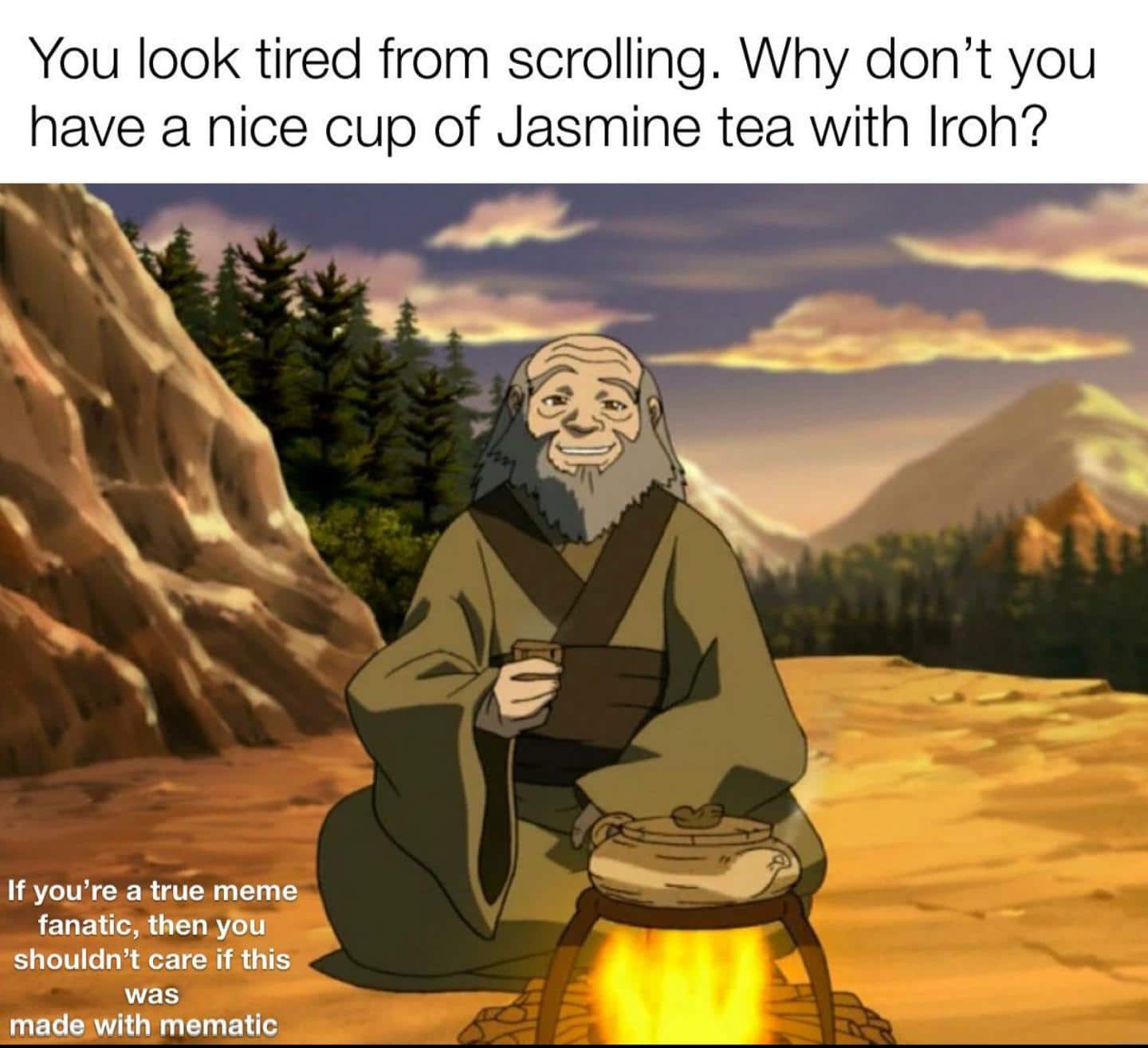 Dank, Visit, Reddit, OC, Negative, JPEG other memes Dank, Visit, Reddit, OC, Negative, JPEG text: You look tired from scrolling. Why don't you have a nice cup of Jasmine tea with Iroh? If you're a true meme fanatic, then you shouldn't care if this was madeMith mematic 