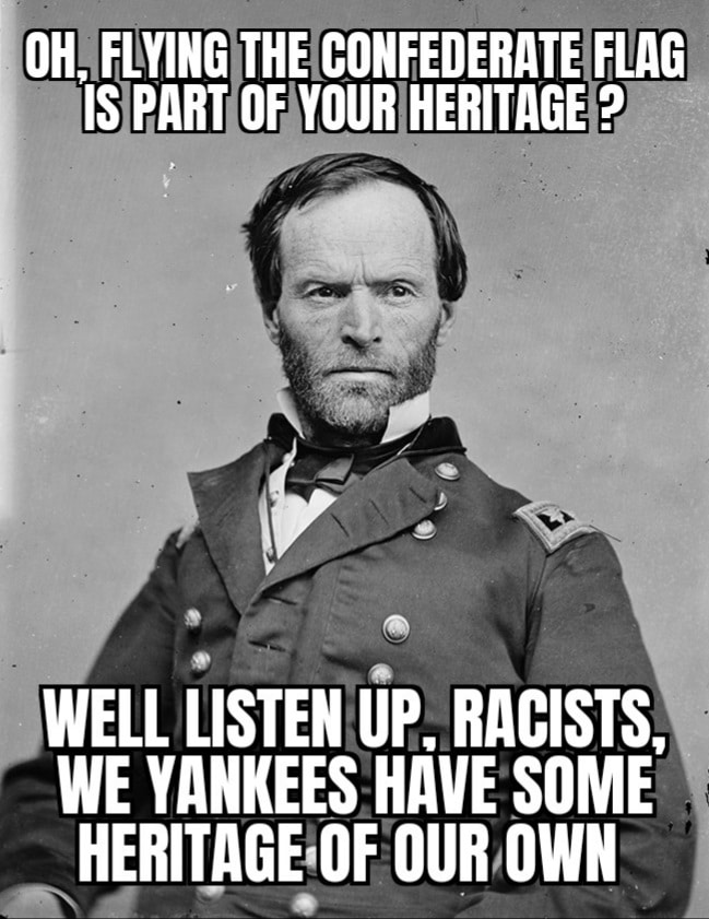 Political, Sherman, York, South, Native Americans, Georgia Political Memes Political, Sherman, York, South, Native Americans, Georgia text: OH FLYING FLAG *'IS PART HERITAGE ? WELL LISTENjp. RACISTS, WE YANKEES HAVE SOME OUR,OWN 