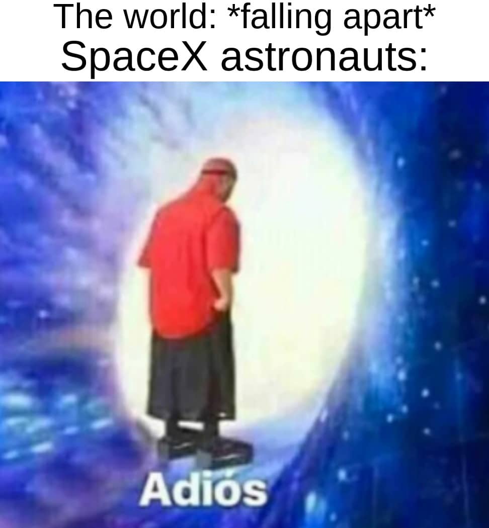 Dank, NASA, USA, America Dank Memes Dank, NASA, USA, America text: The world: *falling apart* SpaceX astronauts: Adios 