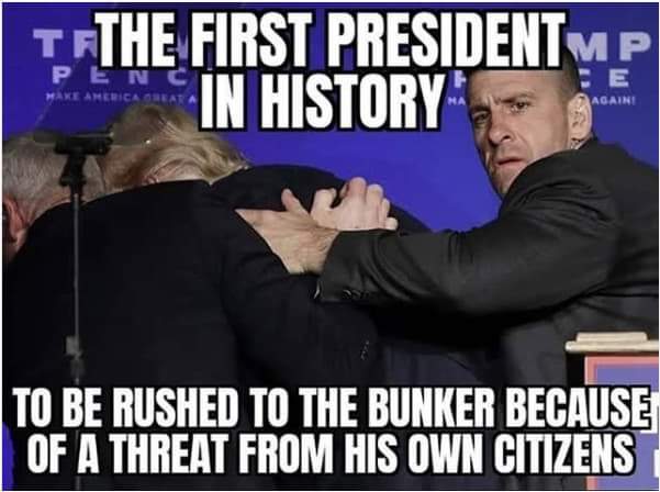 Political, Trump, Senate, President, White House, Dems Political Memes Political, Trump, Senate, President, White House, Dems text: FIRST P IN HISTORY TO BE RUSHED TO THE BUNKER BECAUSE OF A THREAT FROM HIS OWN CITIZENS 