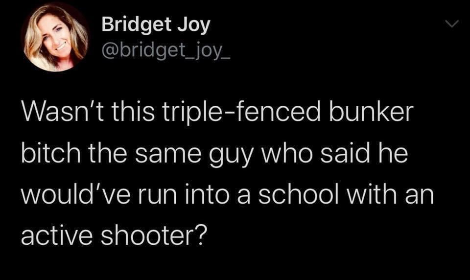 Political, Trump Political Memes Political, Trump text: Bridget Joy @bridget_joy_ Wasn't this triple-fenced bunker bitch the same guy who said he would've run into a school with an active shooter? 