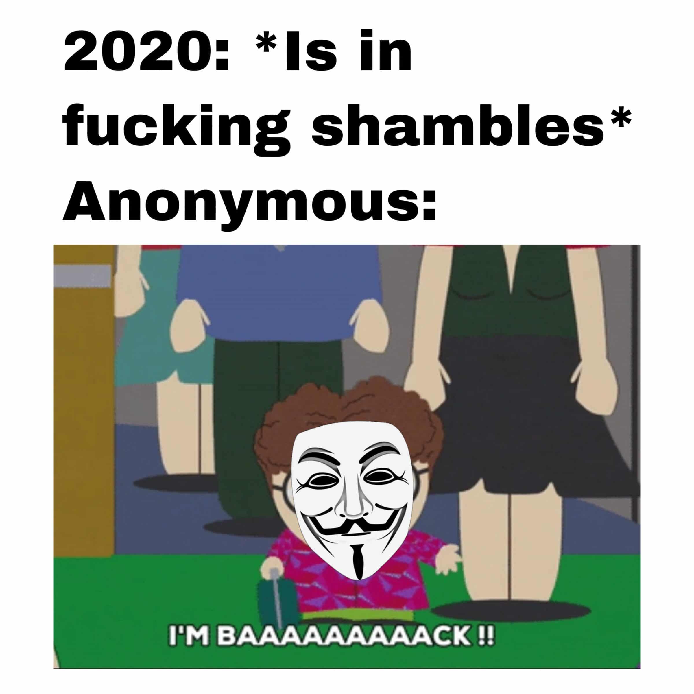Dank, Anonymous, OpDeathEaters, FBI, Anon, Tell Dank Memes Dank, Anonymous, OpDeathEaters, FBI, Anon, Tell text: 2020: in fucking shambles* Anonymous: I'M BAAAAAAAAACK 