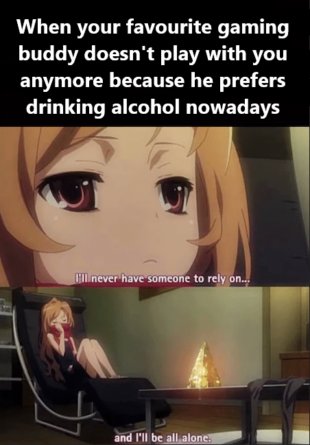 Anime,  Anime Memes Anime,  text: When your favourite gaming buddy doesn't play with you anymore because he prefers drinking alcohol nowadays I'll never have meone to rely, on„. Gidfll be-Allal.gn— 