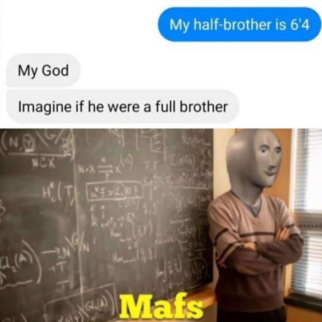 Funny,  other memes Funny,  text: My half-brother is 64 My God Imagine if he were a full brother Mafs'l 