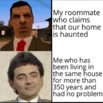 other memes Funny, HolUp, WgXcQ, Qw4, Mr, Grove Street text: My roommate who claims that our home is haunted Me who has been living in the same house for more than 350 years and had no problem 