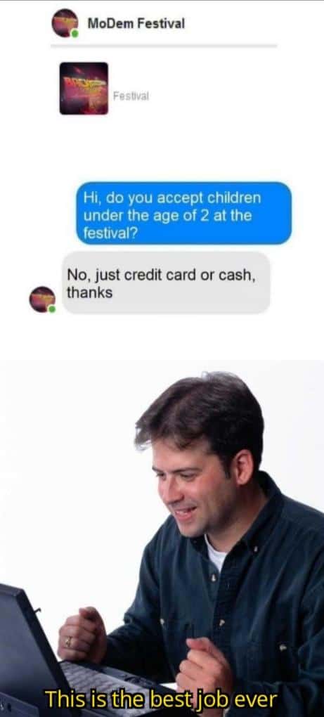 Funny,  other memes Funny,  text: MoDem Festival *estjval Hi, do you accept children under the age of 2 at the festival? No, just credit card or cash, thanks Thiéisthe best job ever 