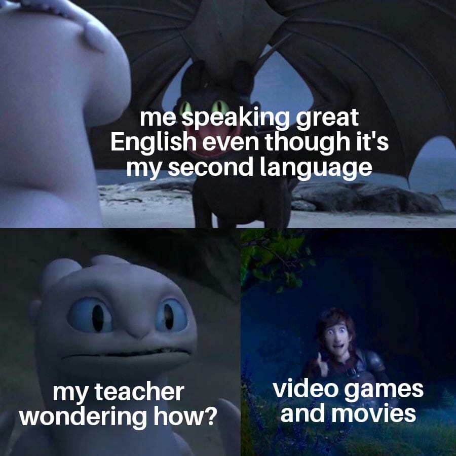 Wholesome memes, English, Japanese, Spanish, Visual Novels, Dutch Wholesome Memes Wholesome memes, English, Japanese, Spanish, Visual Novels, Dutch text: me Speaking great English even though it's m second language my teacher wondering how? video games and movies 