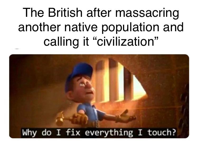 History, Spanish, British, Brits, Romans, Laughs History Memes History, Spanish, British, Brits, Romans, Laughs text: The British after massacring another native population and calling it 