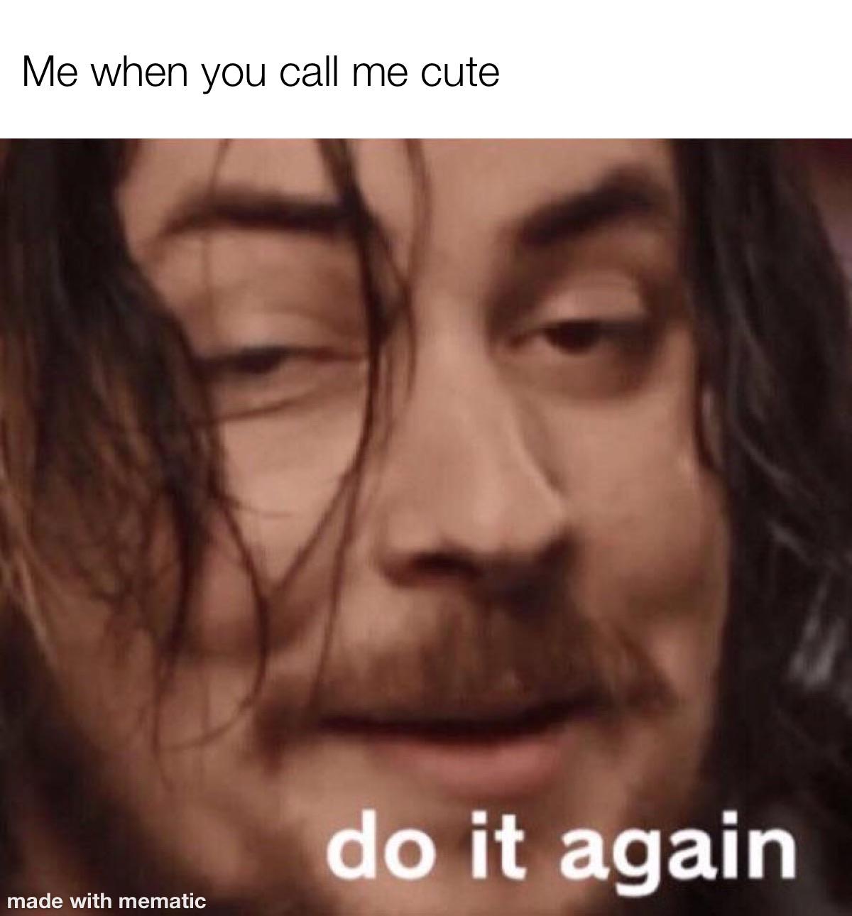 Wholesome memes,  Wholesome Memes Wholesome memes,  text: Me when you call me cute do it again made with mematic 