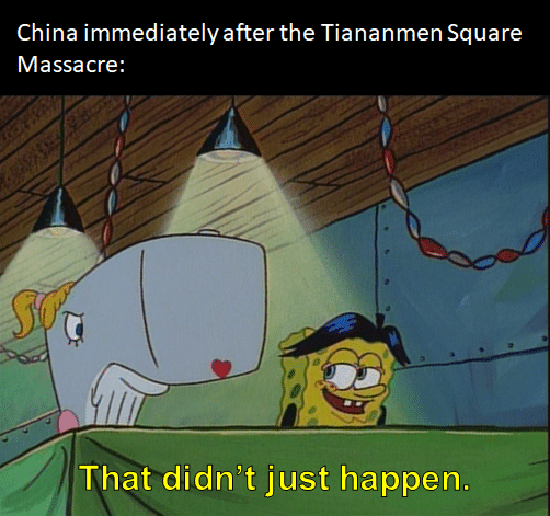 Spongebob, The Chaperone, SpongeBob, Making Spongebob Memes Spongebob, The Chaperone, SpongeBob, Making text: China immediately after the Tiananmen Square Massacre: That didn't just happen. 
