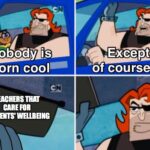 Wholesome Memes Wholesome memes, Mr text: born cool TEACHERS CARE FOR STUDENTS WELLBEING of course....  Wholesome memes, Mr