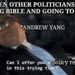 Yang Memes Political, AndrewYang text: WHEN OTHER POLITICIANS ARE HOLDING BIBLE AND GOING TO CHURCH Call *ANDREW YANG can 1 offer y a policy reform in this trying t imgflip.com  Political, AndrewYang