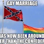Political Memes Political, Confederacy, Mexican, July text: GAYIMARRIAGE HAS NOW BEEN AROUND LONGER THAN THE CONFEDERACY  Political, Confederacy, Mexican, July