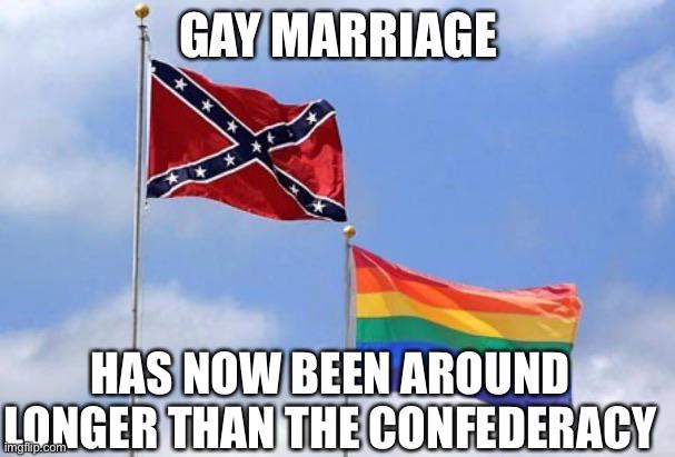 Political, Confederacy, Mexican, July Political Memes Political, Confederacy, Mexican, July text: GAYIMARRIAGE HAS NOW BEEN AROUND LONGER THAN THE CONFEDERACY 