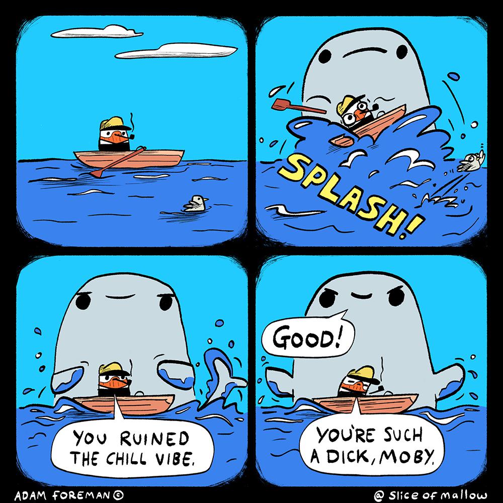 Moby dick (from sliceofmallow), Moby DICK Comics Moby dick (from sliceofmallow), Moby DICK text: you RUINED THE CHILL VIBE, ADAM GOOD! YOORE suck A DICK/MogY @ Slice OF mallow 