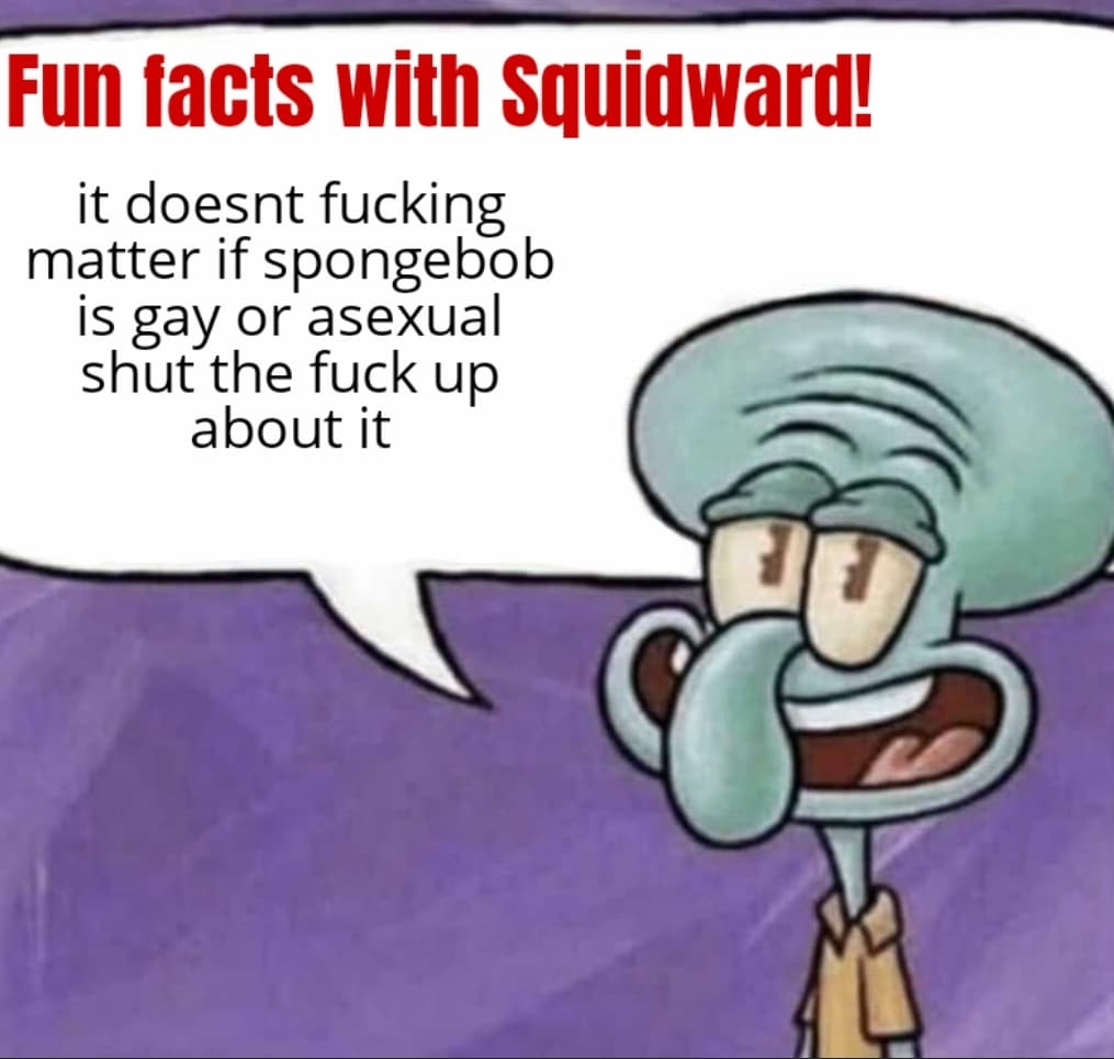 Spongebob, Nickelodeon Spongebob Memes Spongebob, Nickelodeon text: Fun facts witn Squidward! it doesnt fucking matter if spongebob is gay or asexual shut the fuck up about it 