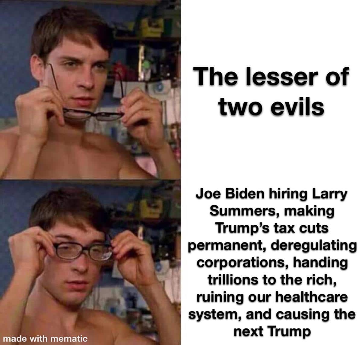 Political, Trump, Obama, Biden, Wall Street, Dems Political Memes Political, Trump, Obama, Biden, Wall Street, Dems text: -1 made with mematic The lesser Of two evils Joe Biden hiring Larry Summers, making Trump's tax cuts permanent, deregulating corporations, handing trillions to the rich, ruining our healthcare system, and causing the next Trump 
