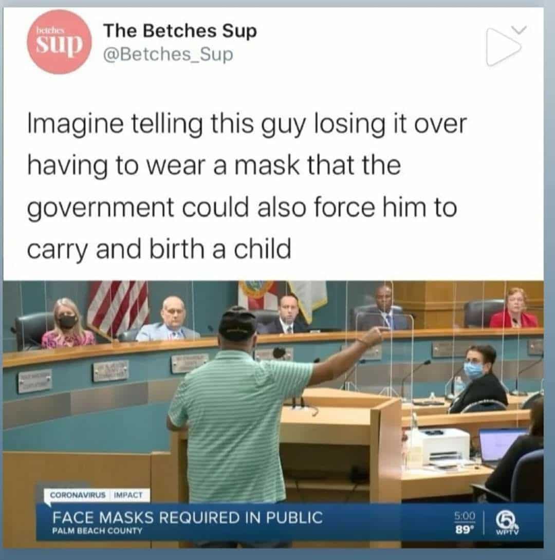 Political,  Political Memes Political,  text: The Betches Sup 'up @Betches_Sup Imagine telling this guy losing it over having to wear a mask that the government could also force him to carry and birth a child CORONAVIQUS FACE MASKS REQUIRED IN PUBLIC PALM BEACH COUNTY 500 