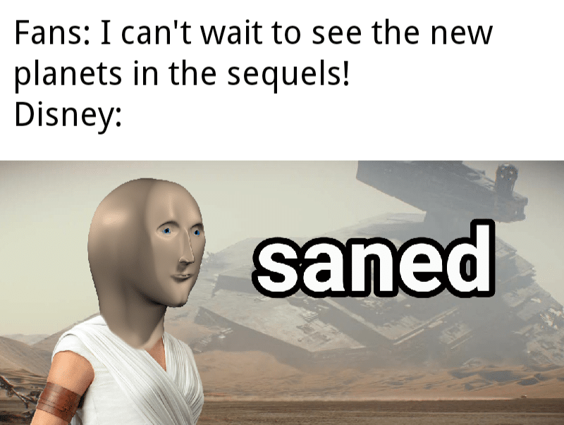 Sequel-memes, Hoth, Tatooine, Mustafar, Crait, Anakin Star Wars Memes Sequel-memes, Hoth, Tatooine, Mustafar, Crait, Anakin text: Fans: I can't wait to see the new planets in the sequels! Disney: -t saned 