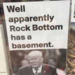 Political Memes Political, Trump, November, White House, Trump Tissue, Left text: Well apparently Rock Bottom has a basement.  Political, Trump, November, White House, Trump Tissue, Left