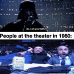 Star Wars Memes Ot-memes, Luke, Vader, Darth Vader, ZLyh0, ZCo text: No, I am your father. People at the theater in 1980:  Ot-memes, Luke, Vader, Darth Vader, ZLyh0, ZCo