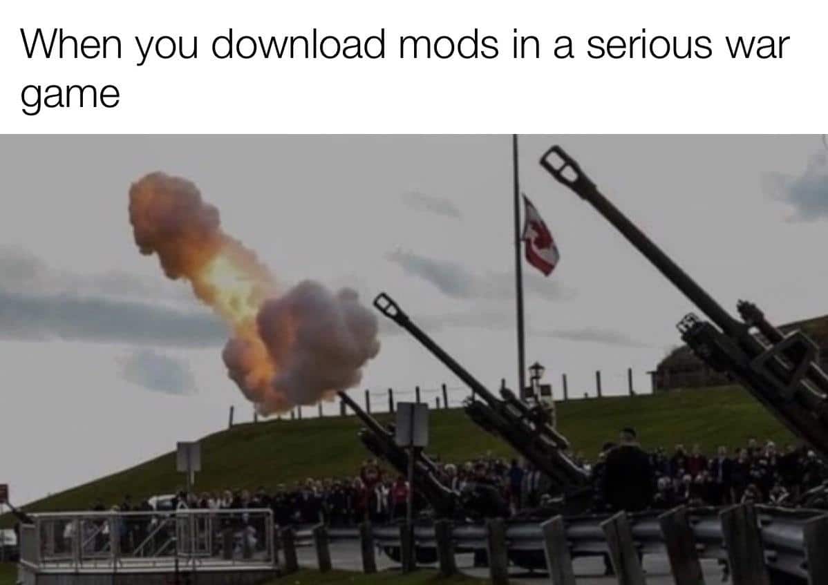 Funny, Canada, Nova Scotia, Halifax, Canadian, Canadians other memes Funny, Canada, Nova Scotia, Halifax, Canadian, Canadians text: When you download mods in a serious war game 