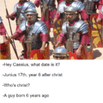 History Memes History, Cassius, Jesus, BC, Anno Domini, After Death text: -Hey Cassius, what date is it? -Junius 17th, year 6 after christ -Who