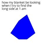other memes Funny, Rhombicosidodecahedron text: how my blanket be looking when I try to find the long side at 1 am  Funny, Rhombicosidodecahedron