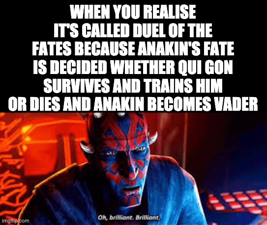 Prequel-memes, Obi-Wan, Kor, Rah, Qui Gon, Jedi Star Wars Memes Prequel-memes, Obi-Wan, Kor, Rah, Qui Gon, Jedi text: WHEN YOU REALISE IT'S CALLED OF THE FATES BECAUSE FATE IS DECIDED WHETHER QUI GON SURVIVES AND TRAINS HIM OR AND ANAKIN BECOMES VADER 