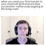 minecraft memes Minecraft,  text: when you send your first love pm to your minecraft girlfriend and hear you brother monstrously laughing in the living room  Minecraft, 