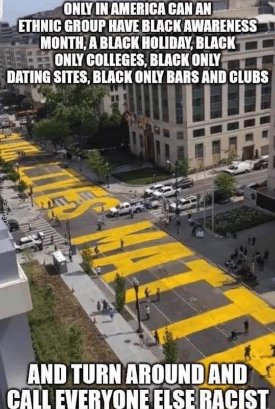 Political,  boomer memes Political,  text: AMERICA CAN AN ETHNIC GROUP HAVE BLACK AWARENESS BLACK HOLIDAY, BLACK ONLY COLLEGES, BLACK DATING SITES, BLACK ONLY BARS AND CLUBS TURN AROUND AND 