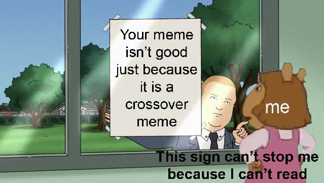 Funny,  other memes Funny,  text: Your meme isn't good just because it is a crossover meme me stop because I cht reag 