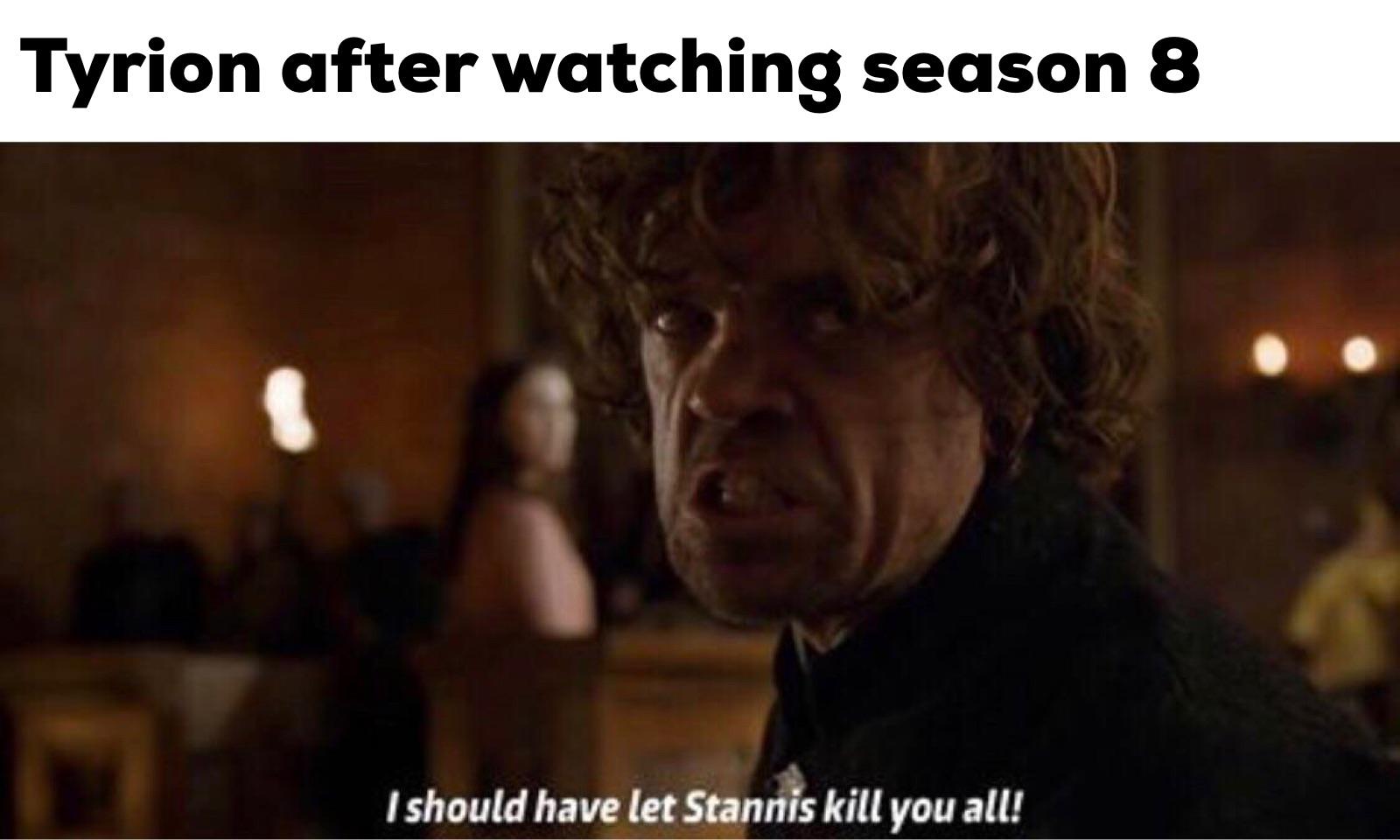 Jaime-lannister, Stannis, Season Game of thrones memes Jaime-lannister, Stannis, Season text: Tyrion after watching season 8 I should have let Stanms kill you all! 