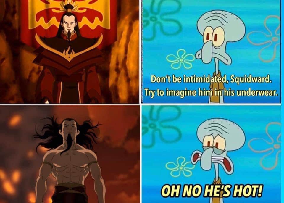 Spongebob, Ozai, Squidward, Netflix, Aang Spongebob Memes Spongebob, Ozai, Squidward, Netflix, Aang text: Don't be intimidated, Squidward. Try to imagine him in his underwear. OH NO HE'S HOT/ 