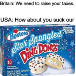 History Memes History, USA text: Britain: We need to raise your taxes. USA: How about you suck our ostess WHITE FUDGE COVERED GOLO\N CAKE &ition.  History, USA