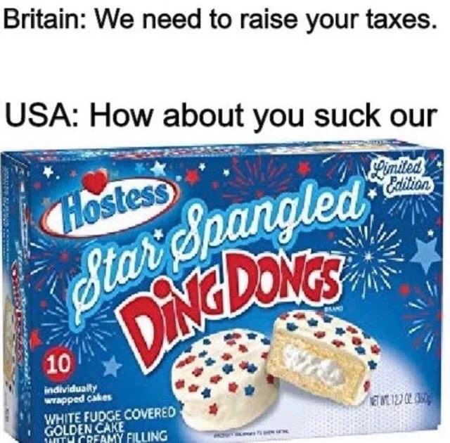 History, USA History Memes History, USA text: Britain: We need to raise your taxes. USA: How about you suck our ostess WHITE FUDGE COVERED GOLO\N CAKE &ition. 