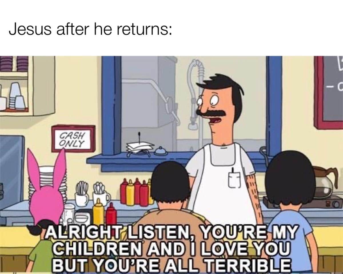Christian,  Christian Memes Christian,  text: Jesus after he returns: CASH ONL Y IALklGHTiLlSTEN, YOU'RE,MY CHILDREN AND I LOVE-YAOU BUTJYOUIRE ALL TERRIBLE 