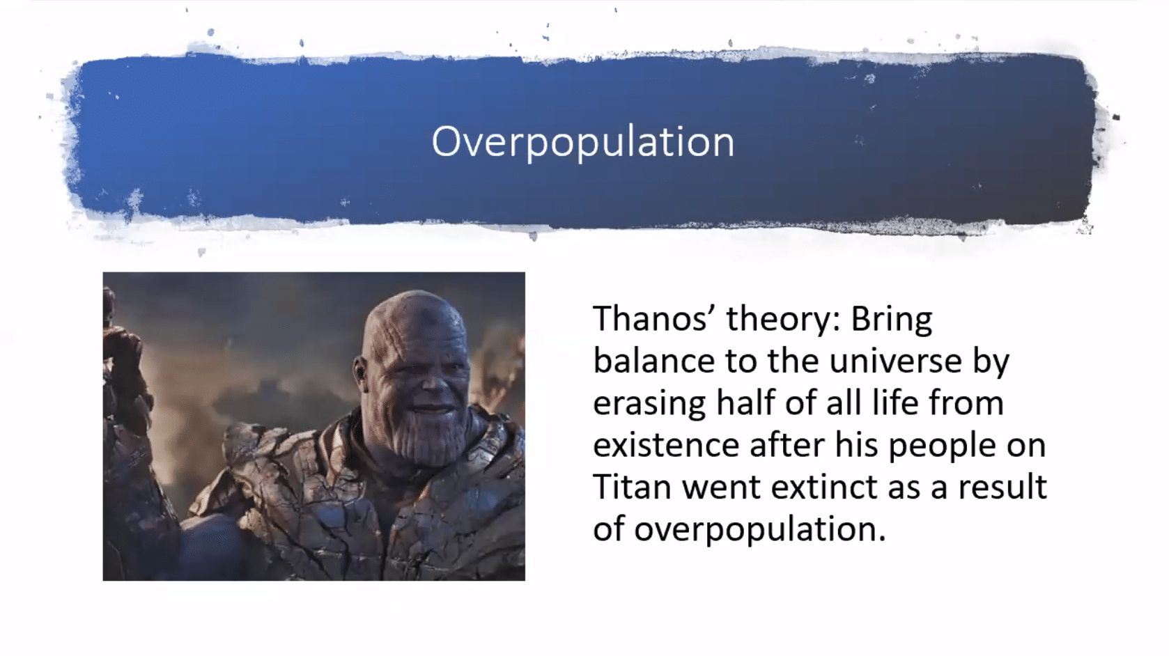Thanos, My Planet Earth Avengers Memes Thanos, My Planet Earth text: Overpopulation Thanos' theory: Bring balance to the universe by erasing half of all life from existence after his people on Titan went extinct as a result of overpopulation. 