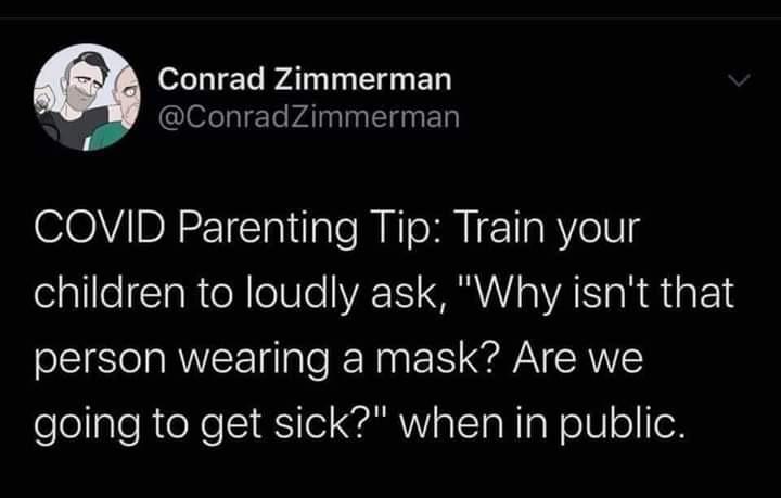 Black,  Wholesome Memes Black,  text: Conrad Zimmerman @ConradZimmerman COVID Parenting Tip: Train your children to loudly ask, 