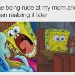 Spongebob Memes Spongebob, Thats text: me being rude at my mom and then realizing it later  Spongebob, Thats