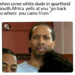 History Memes History, South Africa, Bantu, Africa, Khoisan, Dutch text: when some white dude in apartheid South Africa yells at you "go back to where you came from  History, South Africa, Bantu, Africa, Khoisan, Dutch