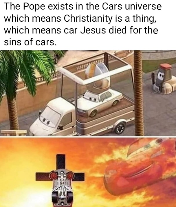 Dank, Jesus, Cars, Pope, WW2, Chrysler Dank Memes Dank, Jesus, Cars, Pope, WW2, Chrysler text: The Pope exists in the Cars universe which means Christianity is a thing, which means car Jesus died for the sins of cars. 