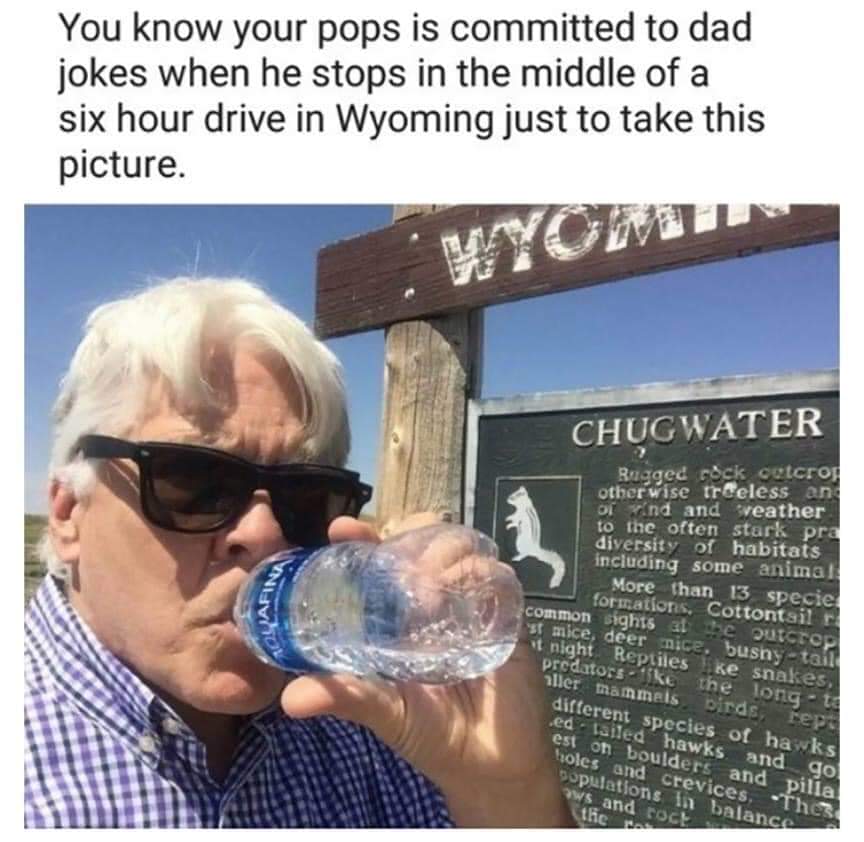 Water, Leno Water Memes Water, Leno text: You know your pops is committed to dad jokes when he stops in the middle of a six hour drive in Wyoming just to take this picture. CHUGWATER R'zged t-&-k otbervisc treeless Y.•nd and ••eather to often stark pr. diversit