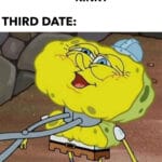 Spongebob Memes Spongebob,  text: FIRST DATE: NOT REALLY KINKY THIRD DATE:  Spongebob, 