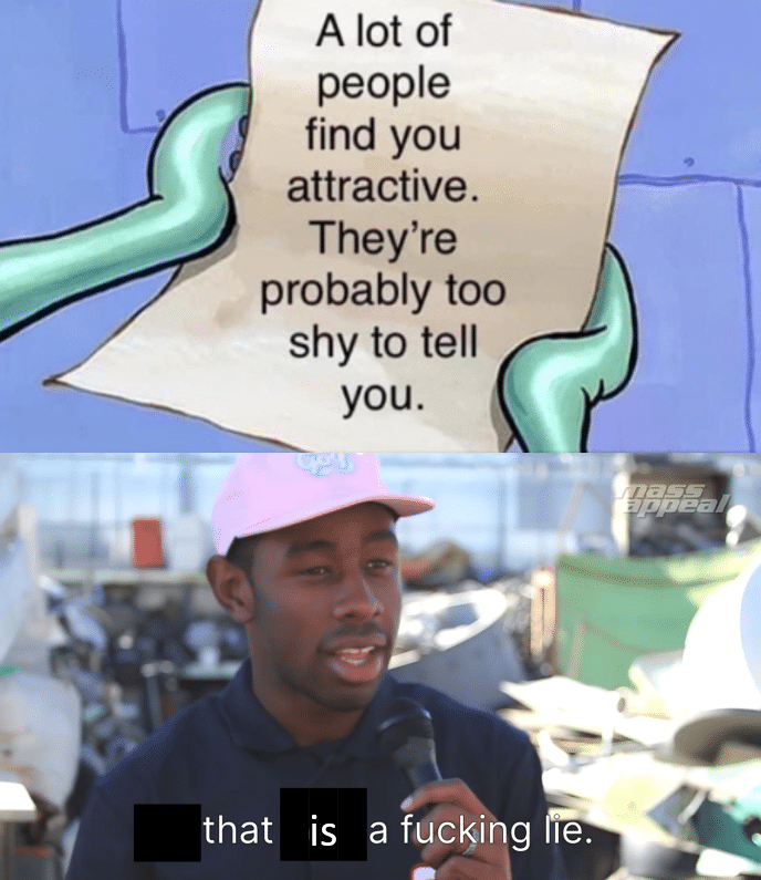 Funny, Internet, English other memes Funny, Internet, English text: A lot of people find you attractive. They're probably too shy to tell you. that is a fucKing 