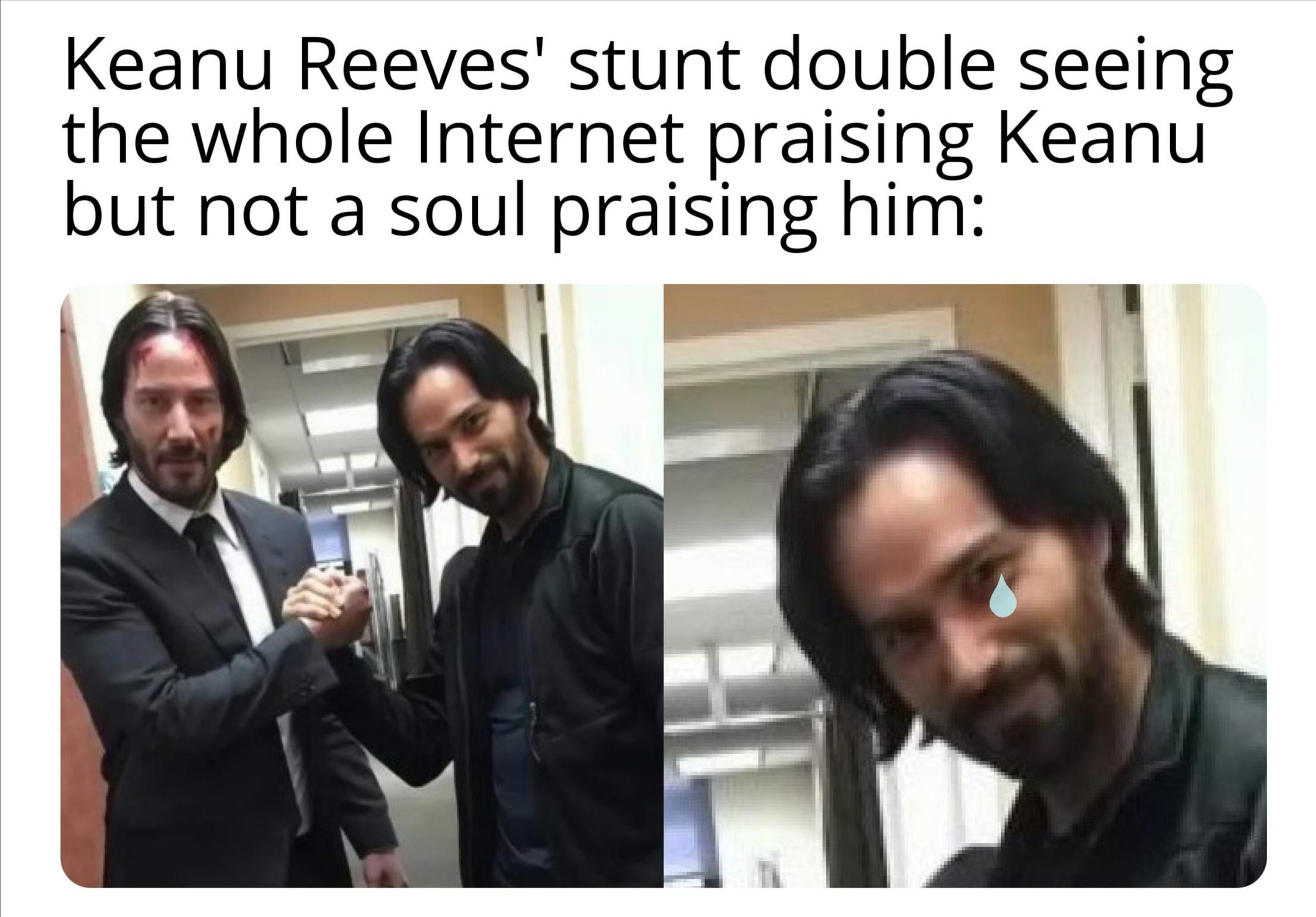 Funny, Keanu, Keanu Reeves, John Wick, Reeves other memes Funny, Keanu, Keanu Reeves, John Wick, Reeves text: Keanu Reeves' stunt double seeing the whole Internet praising Keanu but not a soul praising him: 