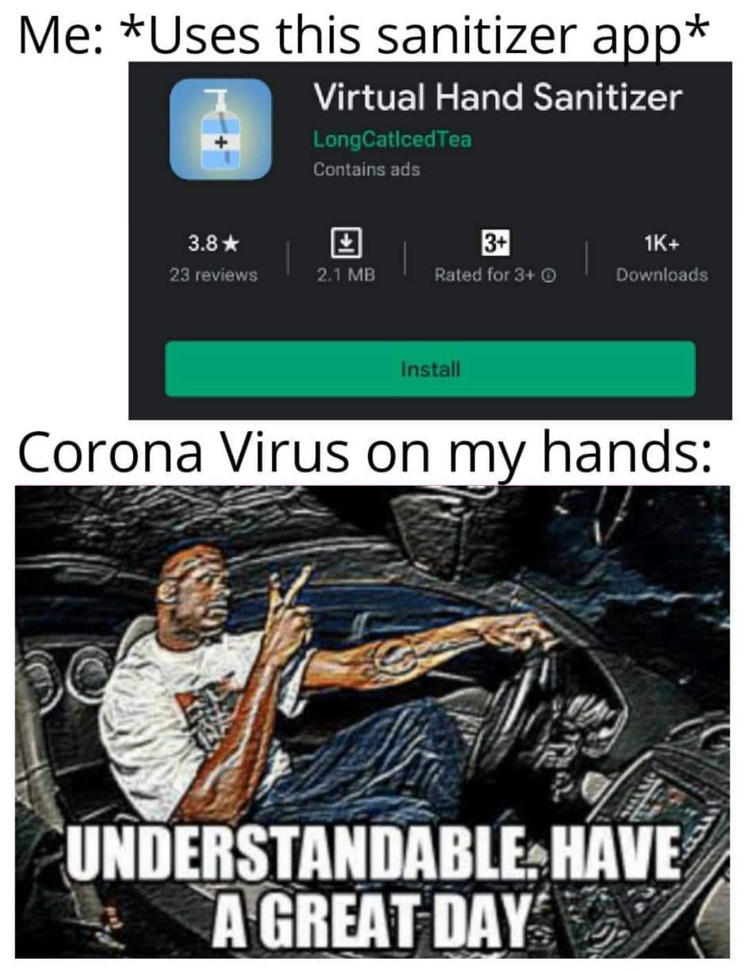 Funny, Guess other memes Funny, Guess text: Me: *Uses this sanitizer a Virtual Hand Sanitizer LongCatlcedTea Contains ads 3.8 23 reviews 2.1 MB Rated for 3+ O Install Downloads Corona Virus on m hands: UNDERSTANDABLEHAVE 