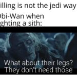 Star Wars Memes Prequel-memes, Anakin, Dooku, Windu, Sith, Palpatine text: Killing is not the jedi way Obi-Wan when fi htin asith: What about their legs? They don