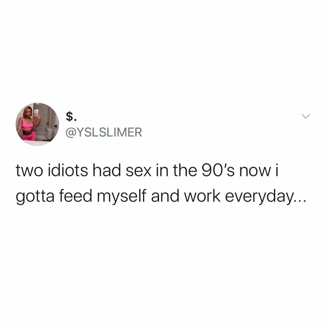 Depression,  depression memes Depression,  text: @YSLSLIMER two idiots had sex in the 90's now i gotta feed myself and work everyday... 