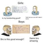 Dank Memes Dank, English, Boys text: Girls: Is my handwriting good? Yeah but you can still make it better Boys: Bro is this good enough? Damn bro amazing  Dank, English, Boys